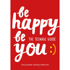 Be Happy Be You : The Teenage Guide to Boost Happiness and Resilience