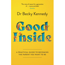 Good Inside : A Practical Guide to Becoming the Parent You Want to be