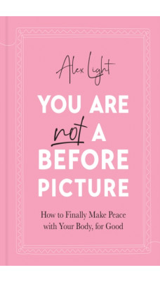 You Are Not a Before Picture : How to Finally Make Peace with Your Body, for Good