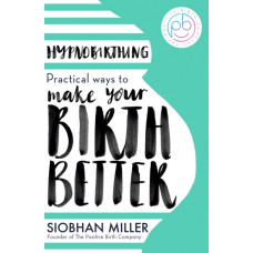 Hypnobirthing : Practical Ways to Make Your Birth Better