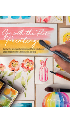 Go with the Flow Painting : Step-by-Step Techniques for Spontaneous Effects in Watercolor - Create Expressive Flowers, Animals, Food, and More