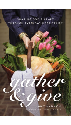 Gather and Give : Sharing God's Heart Through Everyday Hospitality