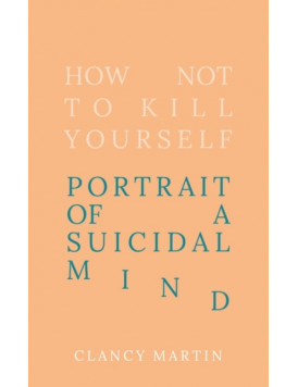 How Not to Kill Yourself : Portrait of a Suicidal Mind