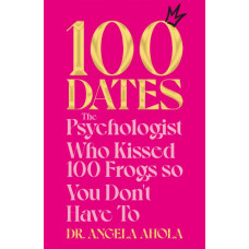 100 Dates : The Psychologist Who Kissed 100 Frogs So You Don't Have To