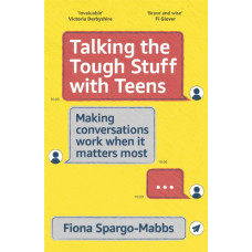 Talking the Tough Stuff with Teens : Making Conversations Work When It Matters Most
