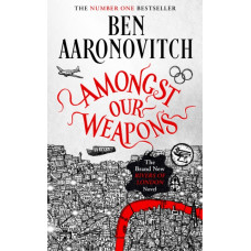 Amongst Our Weapons : The Brand New Rivers Of London Novel