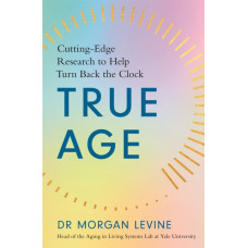 True Age : Cutting Edge Research to Help Turn Back the Clock