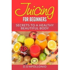 Juicing : Juicing For Beginners Secrets To The Health Benefits Of Juicing 30 Uniq