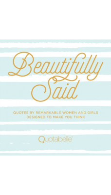 Beautifully Said : Quotes by Remarkable Women and Girls Designed to Make You Think Volume 1