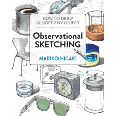 Observational Sketching : Hone Your Artistic Skills by Learning How to Observe and Sketch Everyday Objects