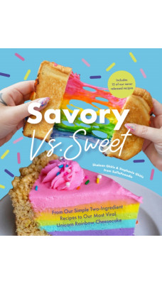 Savory vs. Sweet : From Our Simple Two-Ingredient Recipes to Our Most Viral Rainbow Unicorn Cheesecake (Sweet Sensations, Tasty Snacks, and Pleasing Pastries)