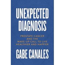 Unexpected Diagnosis : Prostate Cancer and the Wake-Up Call to Live Healthier and Happier
