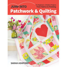 Jump Into Patchwork & Quilting : For Beginners; 6 Modern Projects; From Fabrics to Finishing