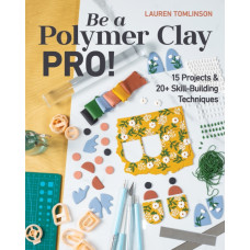Be a Polymer Clay Pro! : 15 Projects & 20+ Skill-Building Techniques