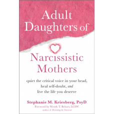 Adult Daughters of Narcissistic Mothers : Quiet the Critical Voice in Your Head, Heal Self-Doubt, and Live the Life You Deserve