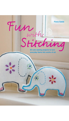 Fun with Stitching : 35 Cute Sewing Projects to Turn Everyday Items into Works of Art