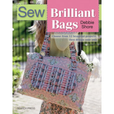 Sew Brilliant Bags : Choose from 12 Beautiful Projects, Then Design Your Own