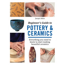 Beginner's Guide to Pottery & Ceramics : Everything You Need to Know to Start Making Beautiful Ceramics