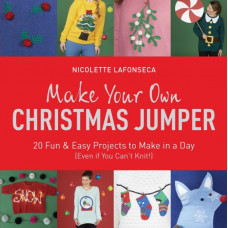 Make Your Own Christmas Jumper : 20 Fun and Easy Projects to Make In a Day (Even If You Can't Knit!)
