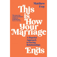 This is How Your Marriage Ends : A Hopeful Approach to Saving Relationships
