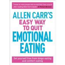 Allen Carr's Easy Way to Quit Emotional Eating : Set yourself free from binge-eating and comfort-eating