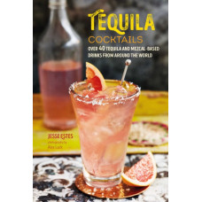 Tequila Cocktails : Over 40 Tequila and Mezcal-Based Drinks from Around the World