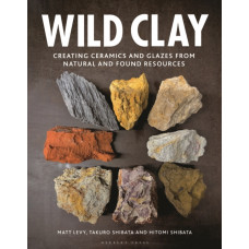 Wild Clay : Creating ceramics and glazes from natural and found resources