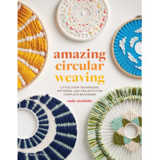 Amazing Circular Weaving : Little Loom Techniques, Patterns and Projects for Complete Beginners