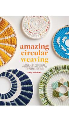 Amazing Circular Weaving : Little Loom Techniques, Patterns and Projects for Complete Beginners