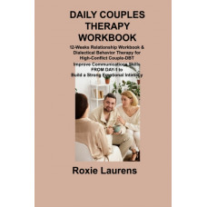 Daily Couples Therapy Workbook : 12-Weeks Relationship Workbook & Dialectical Behavior Therapy for High-Conflict Couple-DBT Improve Communications Skills FROM DAY-1 to Build a Strong Emotional Intimac