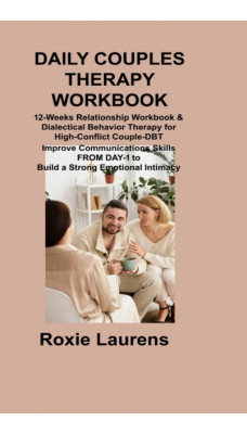 Daily Couples Therapy Workbook : 12-Weeks Relationship Workbook & Dialectical Behavior Therapy for High-Conflict Couple-DBT Improve Communications Skills FROM DAY-1 to Build a Strong Emotional Intimac