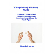 Codependency Recovery Guide : A Woman's Guide to Stop Being Codependent, Find Inner Freedom and Never Be Needy Again