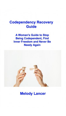 Codependency Recovery Guide : A Woman's Guide to Stop Being Codependent, Find Inner Freedom and Never Be Needy Again