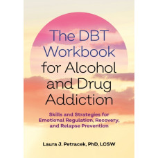 The DBT Workbook for Alcohol and Drug Addiction : Skills and Strategies for Emotional Regulation, Recovery, and Relapse Prevention