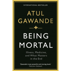 Being Mortal : Illness, Medicine and What Matters in the End
