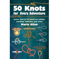 50 Knots for Every Adventure : Learn How to Tie Knots for Sailing, Camping, Climbing, and More