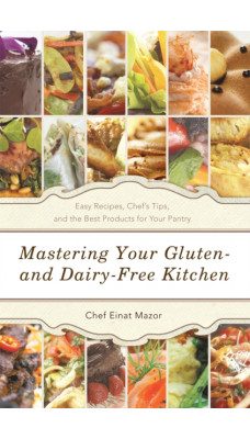 Mastering Your Gluten- and Dairy-Free Kitchen : Easy Recipes, Chef'S Tips, and the Best Products for Your Pantry