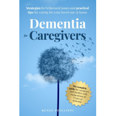 Dementia for Caregivers : Strategies for Behavioral Issues and Practical Tips for Caring for Your Loved One at Home