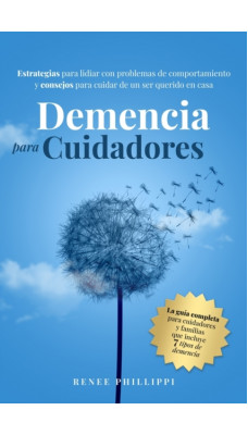 Demencia Para Cuidadores : Estrategias Para Lidiar Con Problemas de Comportamiento Y Consejos Para Cuidar de Un Ser Querido En Casa